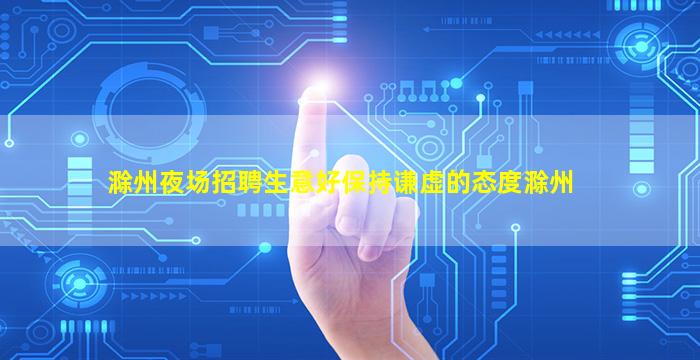 滁州夜场招聘生意好保持谦虚的态度滁州